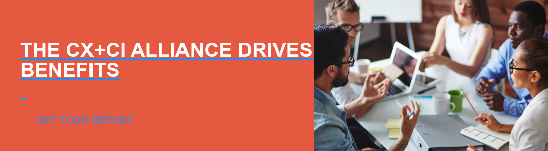The CX+CI Alliance Drives Tangible Business Benefits   GET YOUR REPORT
